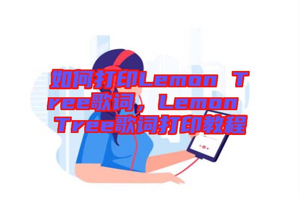 如何打印Lemon Tree歌詞，Lemon Tree歌詞打印教程