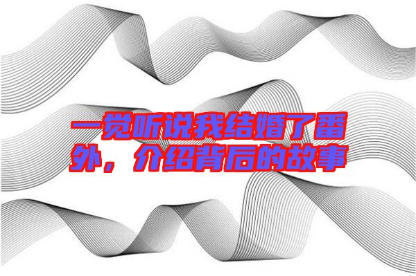 一覺聽說我結婚了番外，介紹背后的故事
