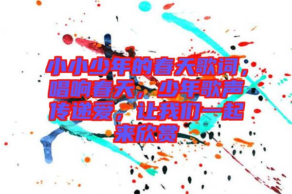 小小少年的春天歌詞，唱響春天，少年歌聲傳遞愛，讓我們一起來欣賞