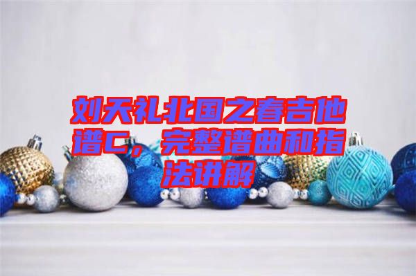 劉天禮北國之春吉他譜C，完整譜曲和指法講解