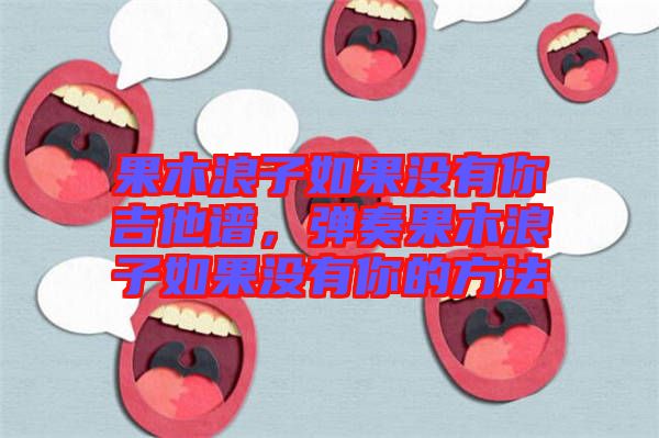 果木浪子如果沒有你吉他譜，彈奏果木浪子如果沒有你的方法
