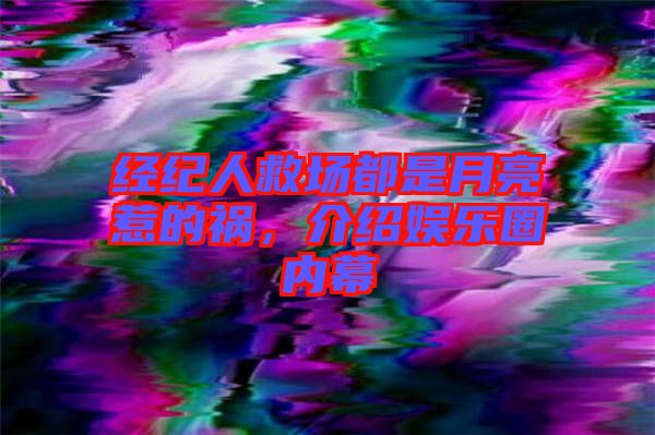 經(jīng)紀(jì)人救場(chǎng)都是月亮惹的禍，介紹娛樂圈內(nèi)幕