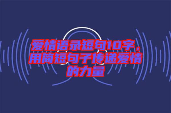 愛情語(yǔ)錄短句10字，用簡(jiǎn)短句子傳遞愛情的力量