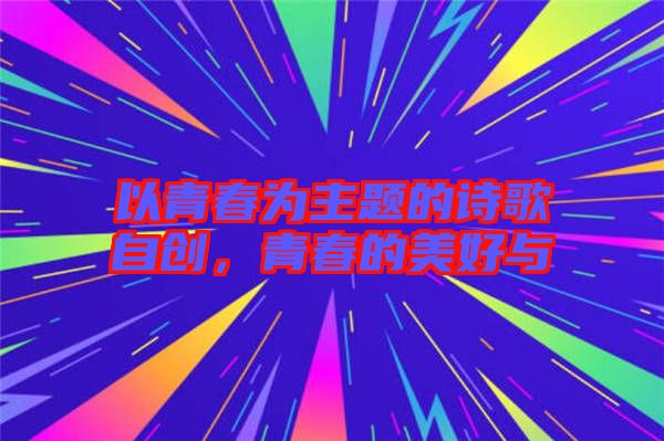 以青春為主題的詩歌自創(chuàng)，青春的美好與