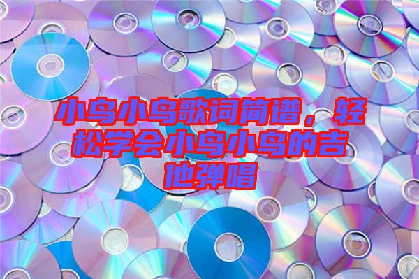 小鳥小鳥歌詞簡譜，輕松學會小鳥小鳥的吉他彈唱