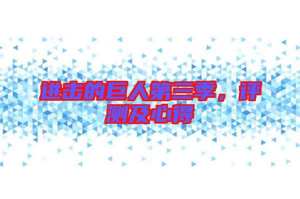 進(jìn)擊的巨人第三季，評(píng)測及心得