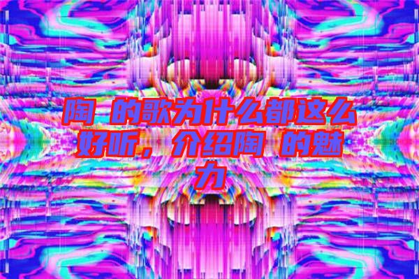 陶喆的歌為什么都這么好聽，介紹陶喆的魅力