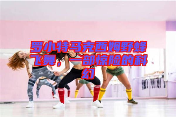 羅小特馬克西姆野蜂飛舞，一部驚險(xiǎn)的科幻