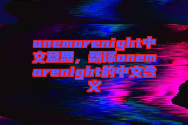 onemorenight中文意思，翻譯onemorenight的中文含義