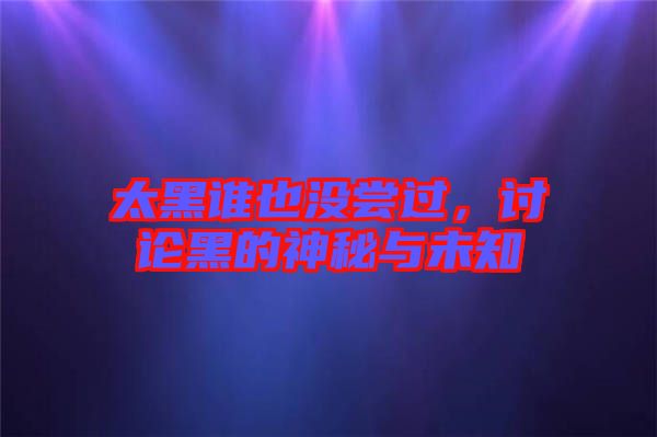 太黑誰也沒嘗過，討論黑的神秘與未知