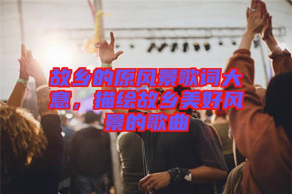 故鄉(xiāng)的原風(fēng)景歌詞大意，描繪故鄉(xiāng)美好風(fēng)景的歌曲