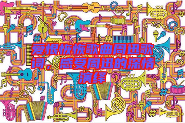 愛(ài)恨恢恢歌曲周迅歌詞，感受周迅的深情演繹
