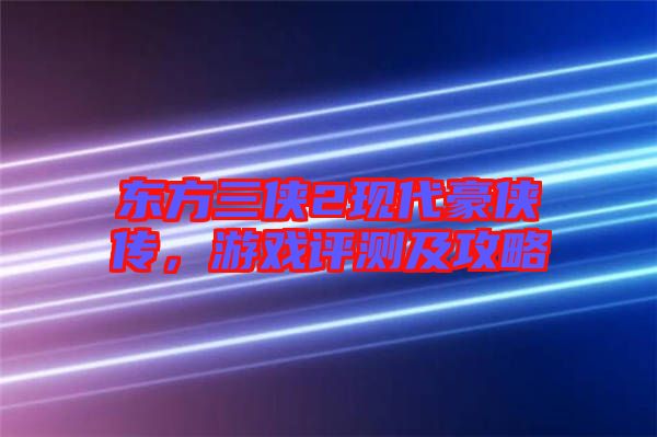 東方三俠2現(xiàn)代豪俠傳，游戲評測及攻略