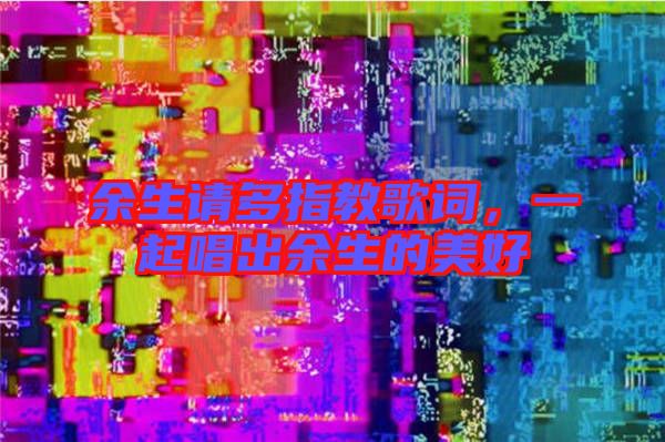 余生請(qǐng)多指教歌詞，一起唱出余生的美好