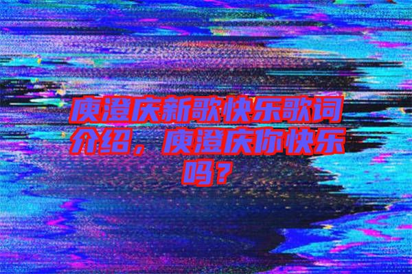 庾澄慶新歌快樂歌詞介紹，庾澄慶你快樂嗎？