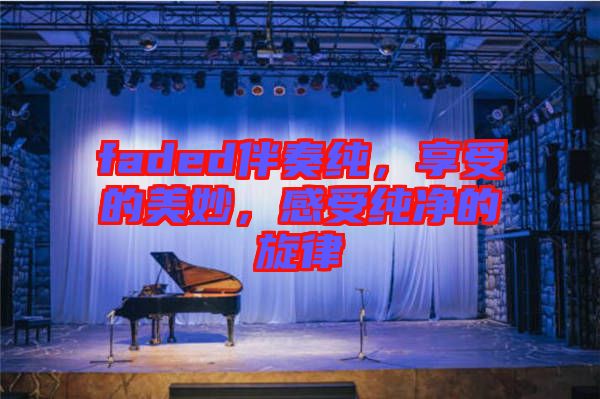 faded伴奏純，享受的美妙，感受純凈的旋律