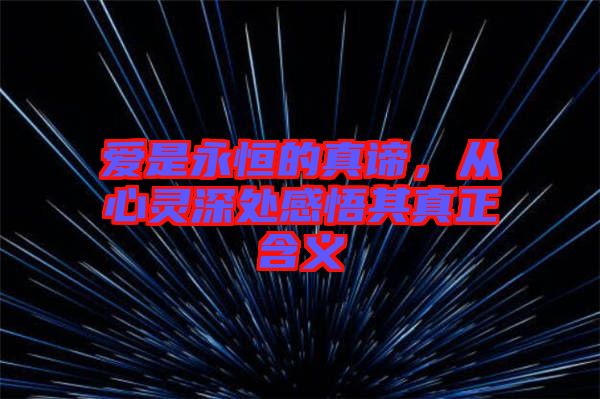 愛是永恒的真諦，從心靈深處感悟其真正含義