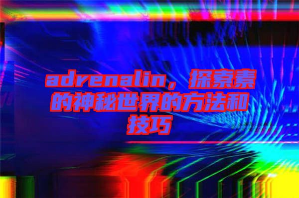 adrenalin，探索素的神秘世界的方法和技巧