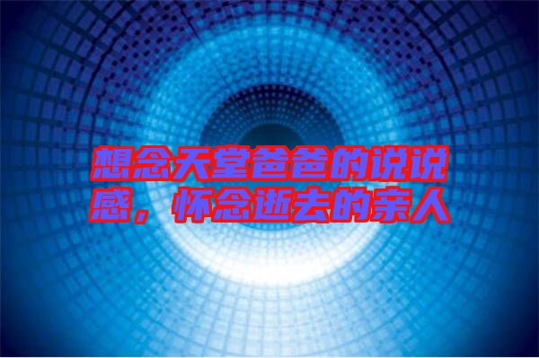 想念天堂爸爸的說說感，懷念逝去的親人