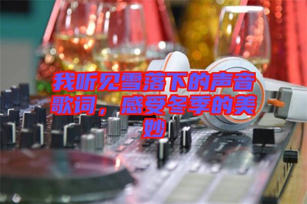 我聽見雪落下的聲音歌詞，感受冬季的美妙