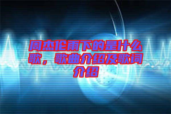 周杰倫雨下的是什么歌，歌曲介紹及歌詞介紹