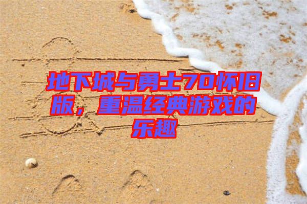 地下城與勇士70懷舊版，重溫經(jīng)典游戲的樂趣