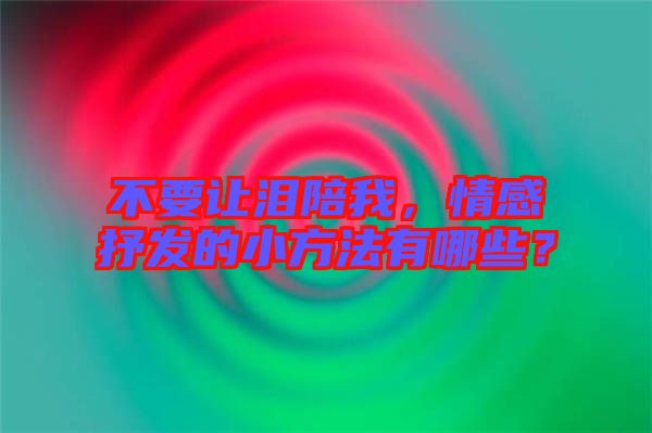 不要讓淚陪我，情感抒發(fā)的小方法有哪些？