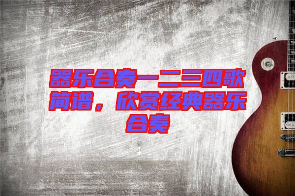 器樂合奏一二三四歌簡譜，欣賞經(jīng)典器樂合奏