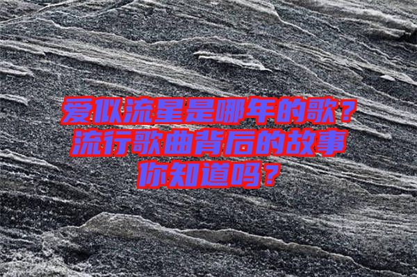 愛似流星是哪年的歌？流行歌曲背后的故事你知道嗎？