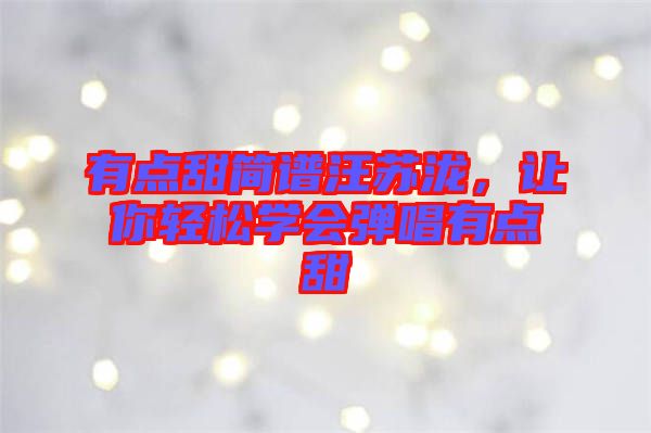 有點甜簡譜汪蘇瀧，讓你輕松學會彈唱有點甜
