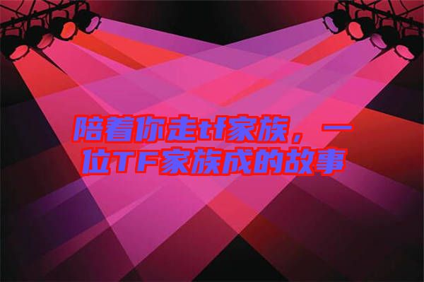 陪著你走tf家族，一位TF家族成的故事
