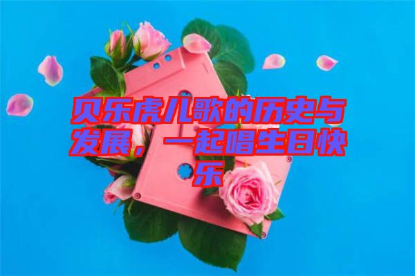 貝樂(lè)虎兒歌的歷史與發(fā)展，一起唱生日快樂(lè)