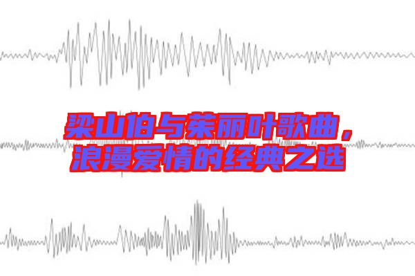 梁山伯與茱麗葉歌曲，浪漫愛(ài)情的經(jīng)典之選
