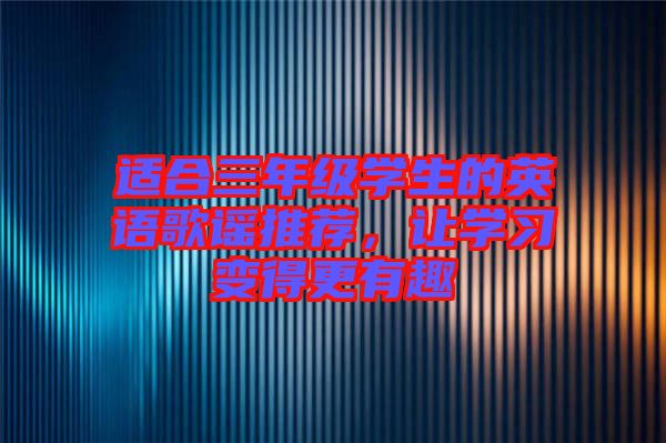適合三年級學(xué)生的英語歌謠推薦，讓學(xué)習變得更有趣
