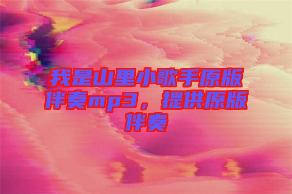 我是山里小歌手原版伴奏mp3，提供原版伴奏