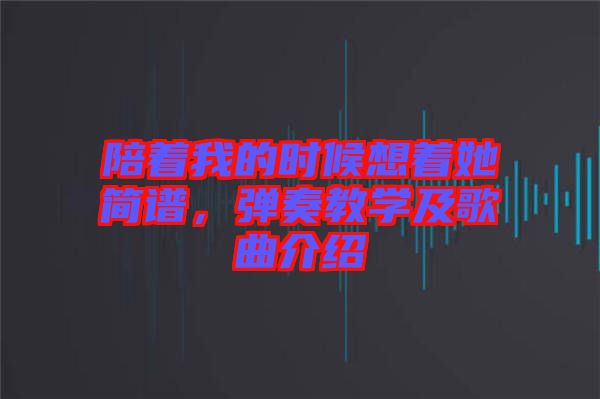 陪著我的時候想著她簡譜，彈奏教學(xué)及歌曲介紹
