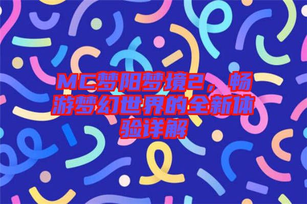 MC夢(mèng)陽(yáng)夢(mèng)境2，暢游夢(mèng)幻世界的全新體驗(yàn)詳解
