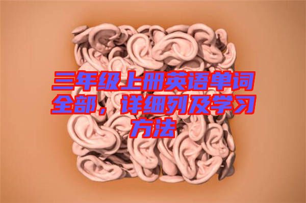 三年級(jí)上冊(cè)英語(yǔ)單詞全部，詳細(xì)列及學(xué)習(xí)方法
