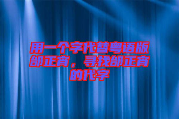 用一個(gè)字代替粵語版邰正宵，尋找邰正宵的代字