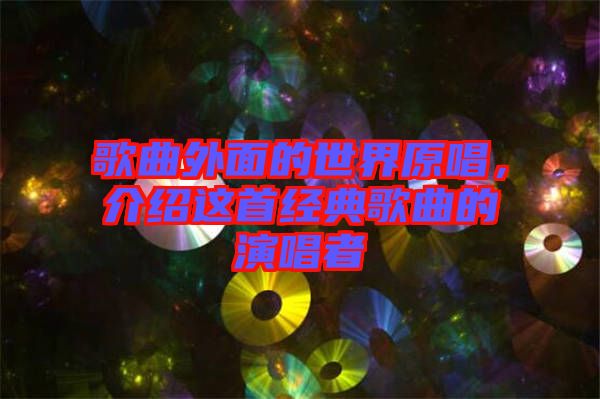 歌曲外面的世界原唱，介紹這首經(jīng)典歌曲的演唱者