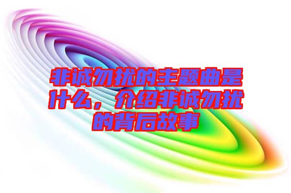 非誠(chéng)勿擾的主題曲是什么，介紹非誠(chéng)勿擾的背后故事