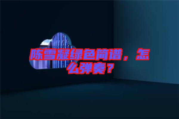 陳雪凝綠色簡譜，怎么彈奏？