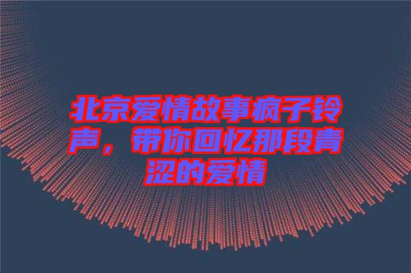 北京愛(ài)情故事瘋子鈴聲，帶你回憶那段青澀的愛(ài)情