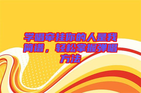 學(xué)唱牽掛你的人是我簡譜，輕松掌握彈唱方法