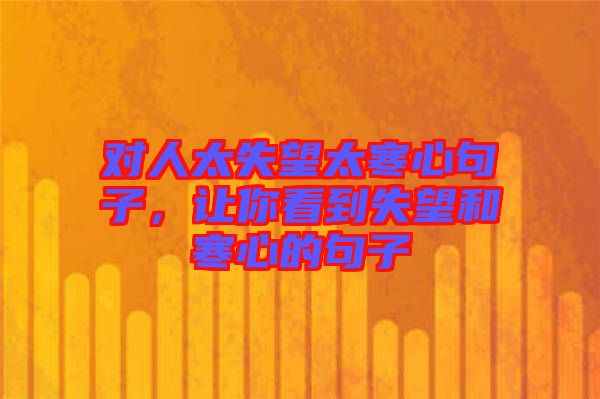 對(duì)人太失望太寒心句子，讓你看到失望和寒心的句子