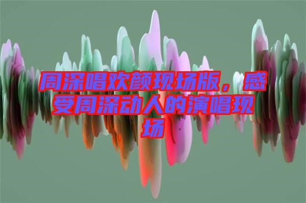 周深唱?dú)g顏現(xiàn)場版，感受周深動(dòng)人的演唱現(xiàn)場