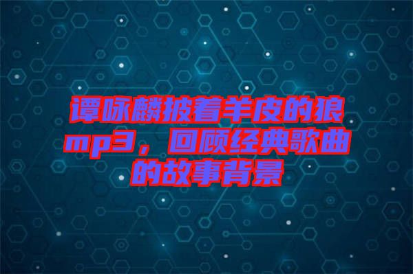譚詠麟披著羊皮的狼mp3，回顧經(jīng)典歌曲的故事背景