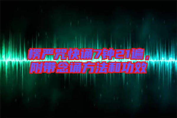 楞嚴(yán)咒快誦7鐘21遍，附帶念誦方法和功效