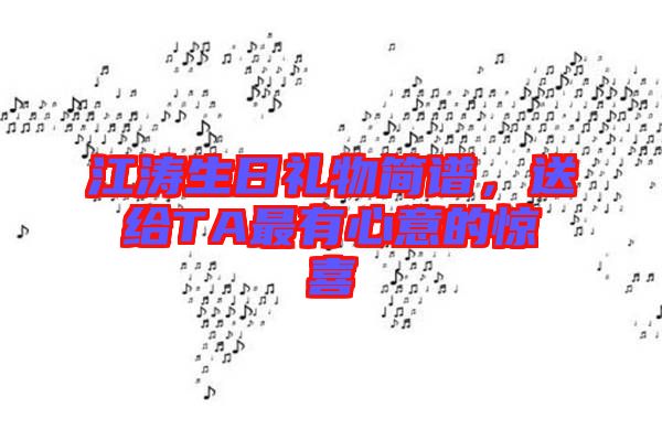 江濤生日禮物簡譜，送給TA最有心意的驚喜