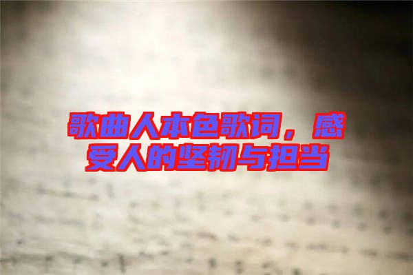歌曲人本色歌詞，感受人的堅(jiān)韌與擔(dān)當(dāng)